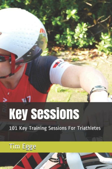 Key Sessions: 101 Key Training Sessions For Triathletes