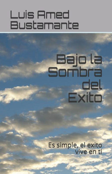 Bajo la Sombra del Exito: Es simple, el exito vive en ti (Spanish Edition)