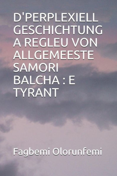 D'PERPLEXIELL GESCHICHTUNG A REGLEU VON ALLGEMEESTE SAMORI BALCHA : E TYRANT (Luxembourgish Edition)
