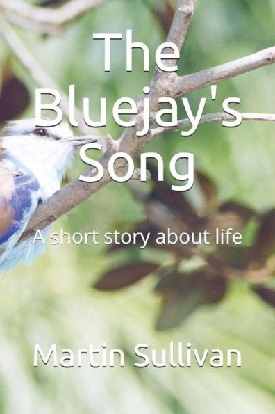 The Bluejay's Song : A Short Story About Life