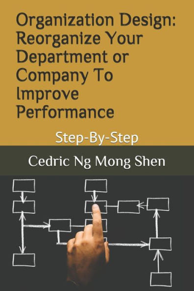 Organization Design: Reorganize Your Department Or Company To Improve Performance: Step-By-Step