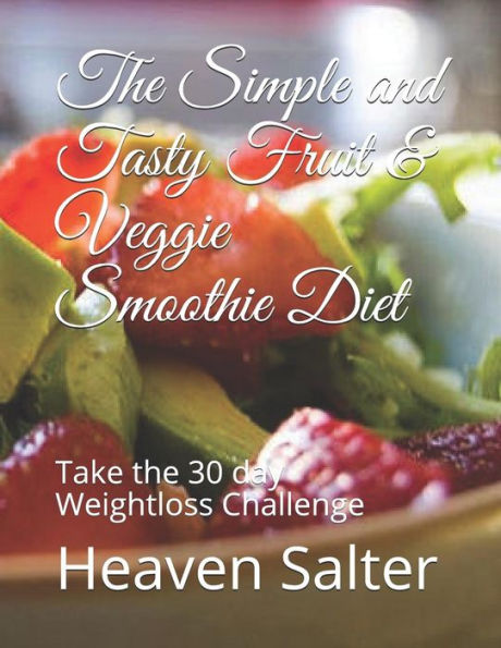The Simple And Tasty Fruit & Veggie Smoothie Diet : Take The 30 Day Weightloss Challenge