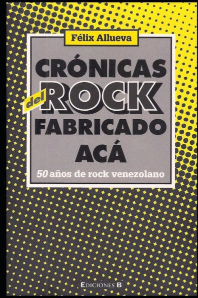 Cr�nicas del rock fabricado ac�. 50 a�os de rock venezolano (Spanish Edition)