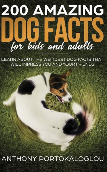 200 Amazing Dog Facts For Kids And Adults: Learn about the weirdest dog facts that will impress you and your friends (Dog Nutrition Needs and Facts)