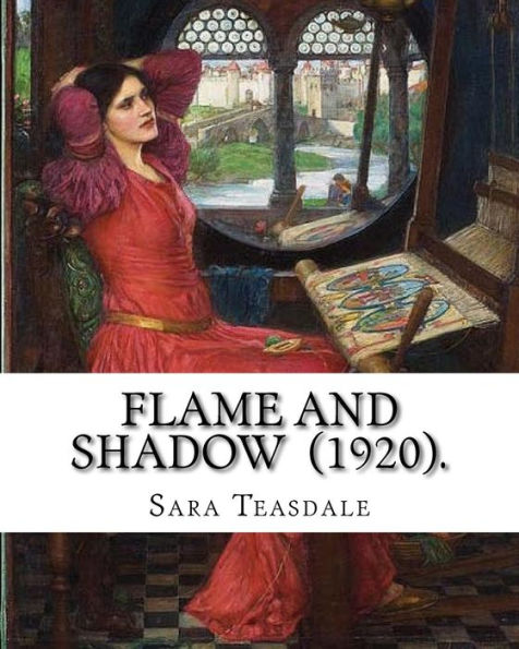 Flame and Shadow (1920). By: Sara Teasdale: Sara Teasdale (August 8, 1884 – January 29, 1933) was an American lyric poet.