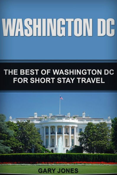 Washington Dc : The Best Of Washington Dc For Short Stay Travel