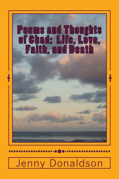 Poems And Thoughts Of Chad : Life, Love, Faith, And Death