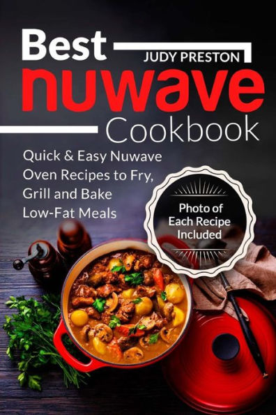 Best Nuwave Cookbook: Quick & Easy Nuwave Oven Recipes to Fry, Grill and Bake Lo