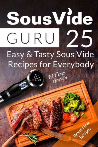 Sous Vide Guru : 25 Easy & Tasty Sous Vide Recipes For Everybody