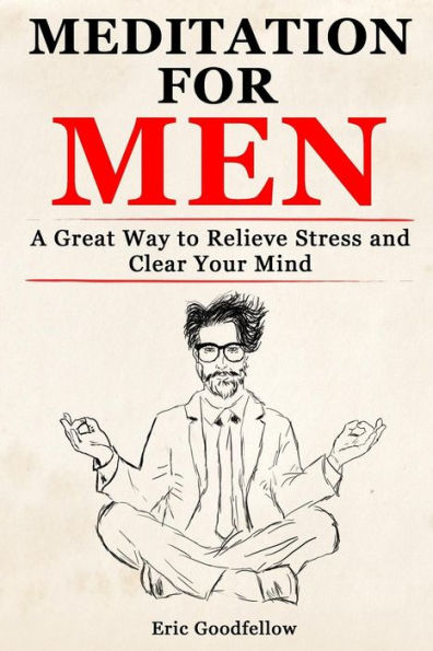 Meditation For Men : A Great Way To Relieve Stress And Clear Your Mind