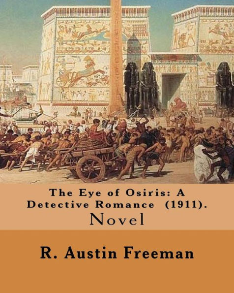 The Eye Of Osiris : A Detective Romance (1911). By: R. Austin Freeman: John Bellingham Is A World-Renowned Archaeologist Who Goes Missing Mysteriously After Returning From A Voyage To Egypt Where Fabulous Treasures Have Been Uncovered. .