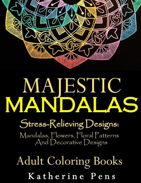 Majestic Mandalas : Stress-Relieving Designs: Mandalas, Flowers, Floral Patterns, Decorative Designs, Paisley Patterns (An Adult Coloring Book For Use With Colored Pencils)