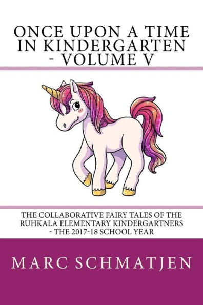 Once Upon A Time In Kindergarten - Volume V : The Collaborative Fairy Tales Of The Ruhkala Elementary Kindergartners - The 2017-18 School Year