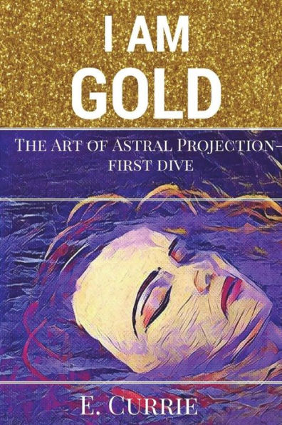I Am Gold: The Art of Astral Projection (Soul Turner Series)