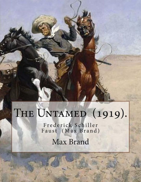 The Untamed (1919). By: Max Brand : Frederick Schiller Faust (May 29, 1892 - May 12, 1944) Was An American Author Known Primarily For His Thoughtful And Literary Westerns Under The Pen Name Max Brand