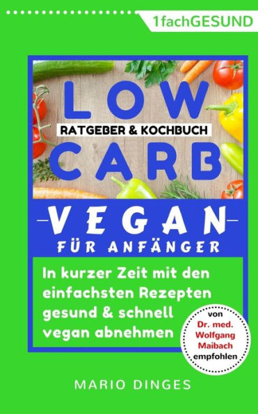 Low Carb Vegan Für Anfänger : In Kurzer Zeit Mit Den Einfachsten Rezepten Gesund Und Schnell Vegan Abnehmen. Ratgeber Und Kochbuch In Einem, Inkl. Alternative Zutaten