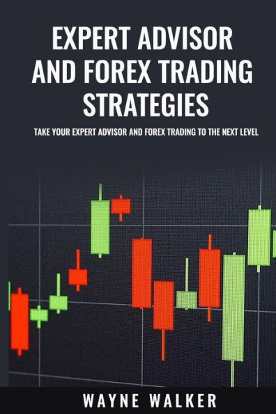 Expert Advisor And Forex Trading Strategies: Take Your Expert Advisor and Forex Trading To The Next Level