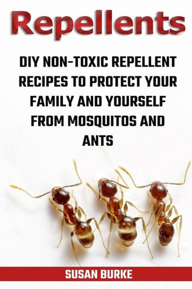 Repellents : Diy Non-Toxic Repellent Recipes To Protect Your Family And Yourself From Mosquitos And Ants