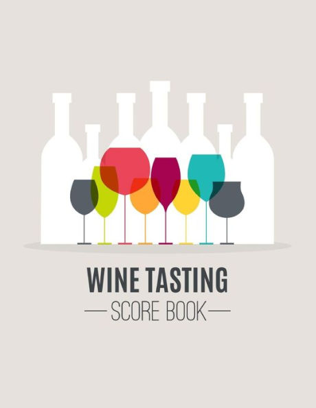 Wine Tasting Score Book : Take Your Next Wine Tasting More Seriously With This Wine Tasters Scoresheet, 100 Pages, 8. 5X11 Inch