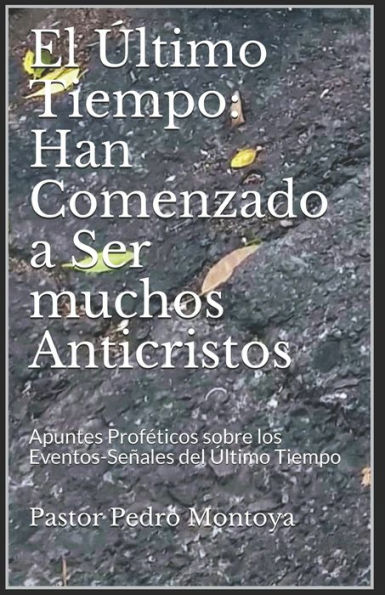 El Ultimo Tiempo: Han Comenzado a Ser muchos Anticristos: Apuntes Profeticos sobre los Eventos-Senales del Ultimo Tiempo (Spanish Edition)