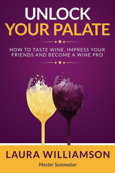 Unlock Your Palate : How To Taste Wine, Impress Your Friends And Become A Wine Pro