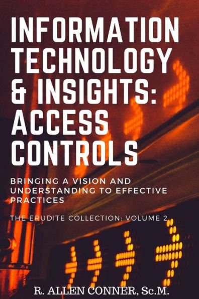 Information Technology & Insights: Access Controls: Bringing a Vision and Understanding to Effective Practices (The Erudite Collection)