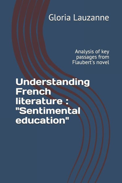Understanding French Literature: Sentimental Education: Analysis Of Key Passages From Flaubert's Novel