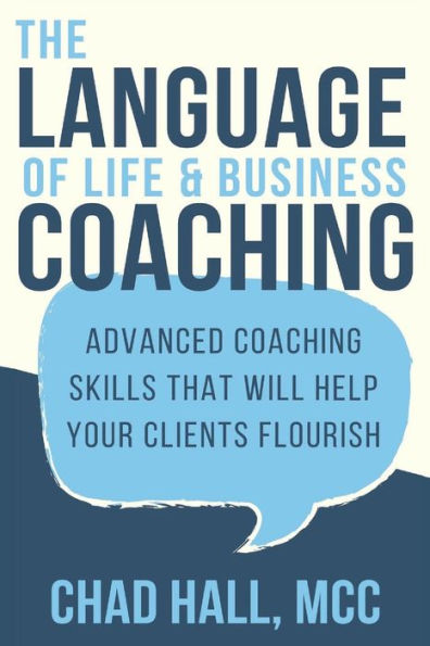 The Language Of Life And Business Coaching : Advanced Coaching Skills That Will Help Your Clients Flourish