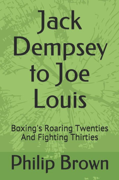 Jack Dempsey to Joe Louis: Boxing's Roaring Twenties And Fighting Thirties