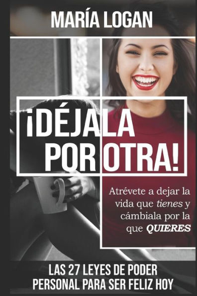 Dejala Por Otra: Atrevete a dejar la vida que tienes, y cambiala por la que quieres (Libros Maria Logan) (Spanish Edition)