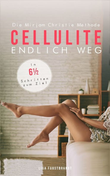 CELLULITE ENDLICH WEG Die Mirjam Christie Methode. In 6? Schritten zum Ziel (German Edition)