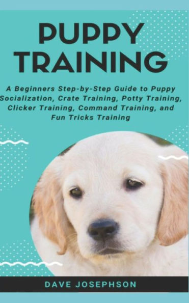 Puppy Training : A Beginners Step-By-Step Guide To Puppy Socialization