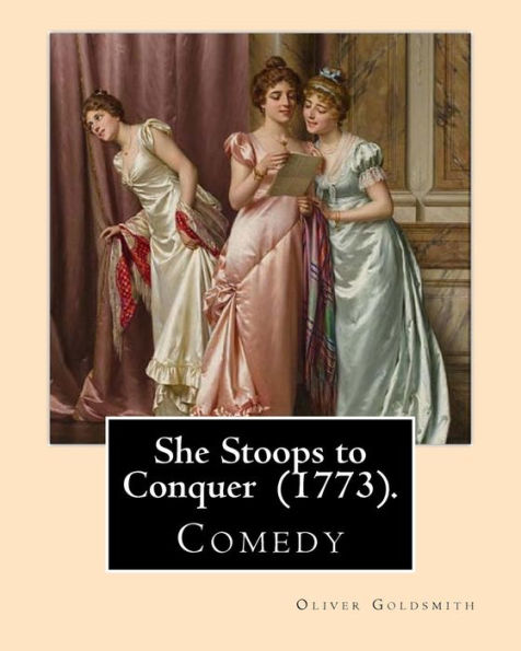 She Stoops To Conquer (1773). By: Oliver Goldsmith : She Stoops To Conquer Is A Comedy By The Anglo-Irish Author Oliver Goldsmith, First Performed In London In 1773