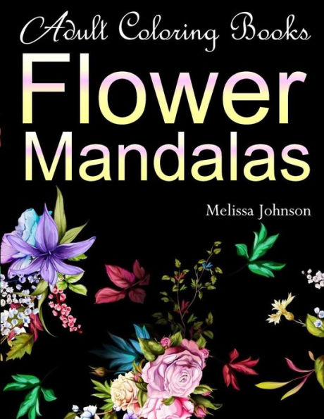 Adult Coloring Books Flower Mandalas: Anti-Stress Mandala Floral Patterns: Mandalas, Flowers, Paisley Patterns, Doodles and Decorative Designs (Use with colored pencils)