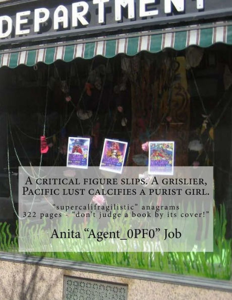 A critical figure slips. A grislier, Pacific lust calcifies a purist girl.: "supercalifragilistic" anagrams - 322 pages - "don't judge a book by its cover!"