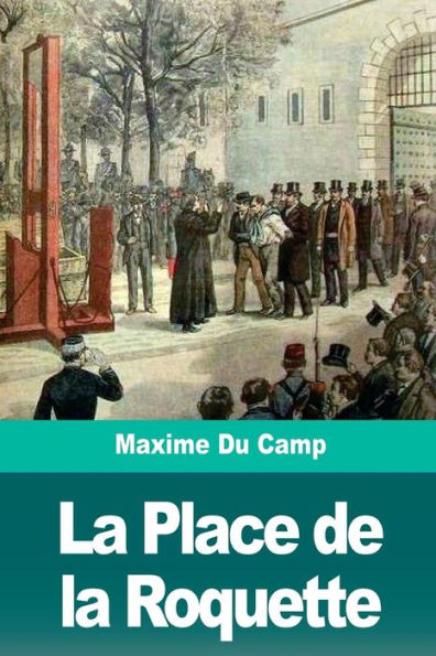 La Place de la Roquette: Le quartier des condamnes à mort et l’echafaud (French Edition)