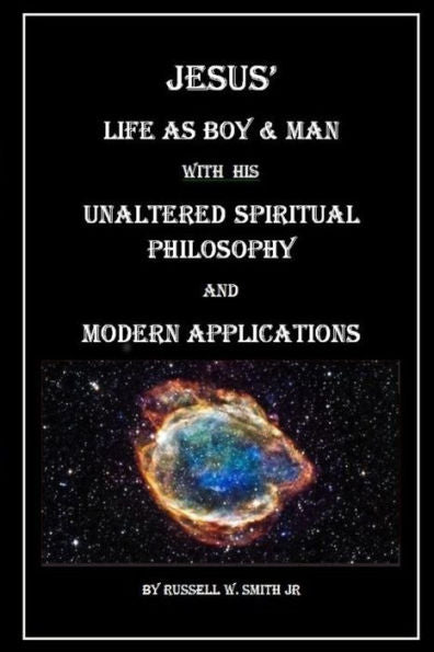 Jesus? Life as Boy & Man With his Unaltered Spiritual Philosophy and Modern Applications
