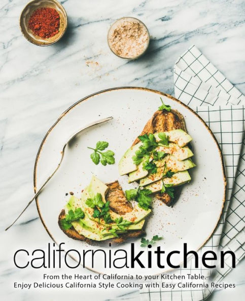 California Kitchen: From the Heart of California to your Kitchen Table. Enjoy Delicious California Style Cooking with Easy California Recipes