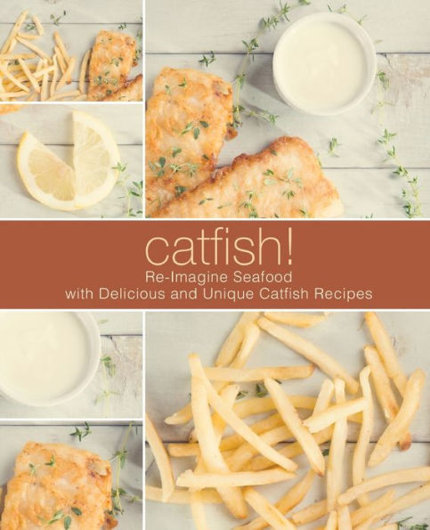 Catfish!: Re-Imagine Seafood with Delicious and Unique Catfish Recipes