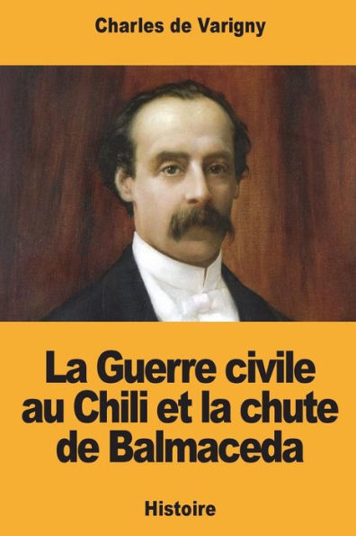 La Guerre civile au Chili et la chute de Balmaceda (French Edition)