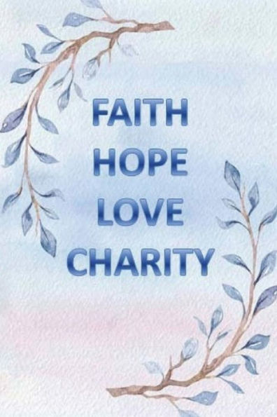 Faith Hope Love Charity: And The Greatest of All is Love