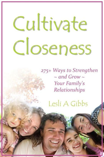 Cultivate Closeness: 275+ Ways to Strengthen and Grow Your Family's Relationships