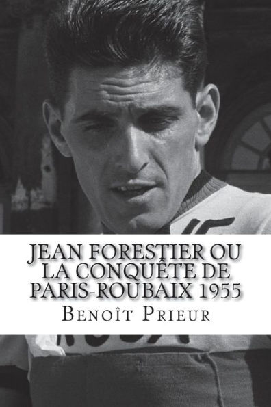 Jean Forestier ou la conquête de Paris-Roubaix 1955: biographie du vainqueur de Paris-Roubaix 1955 (French Edition)
