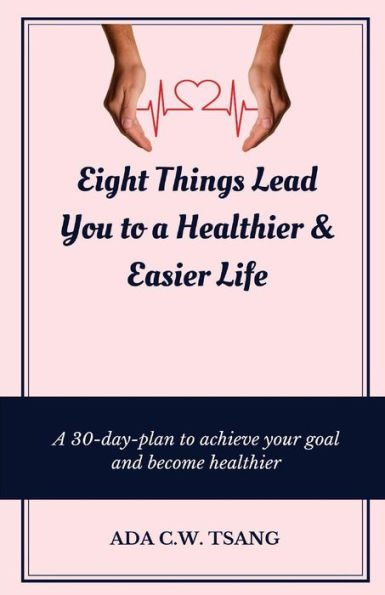 Eight Things Lead You to a Healthier & Easier Life: A 30-day-plan to achieve your goal and become healthier
