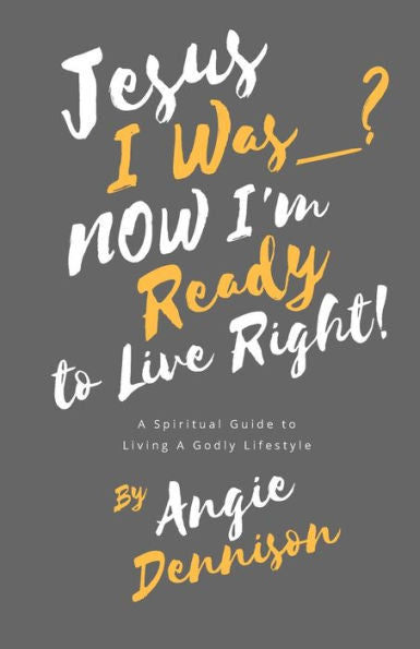 Jesus I Was_? Now I'm Ready to Live Right!: A Spiritual Guide to Living A Godly Lifestyle