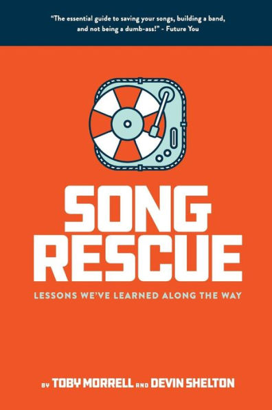 Song Rescue : The Essential Guide To Saving Your Songs, Building A Band, And Not Being A Dumbass. Lessons We'Ve Learned Along The Way