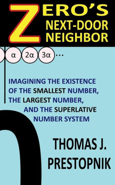 Zero's Next-Door Neighbor : Imagining The Existence Of The Smallest Number, The Largest Number, And The Superlative Number System