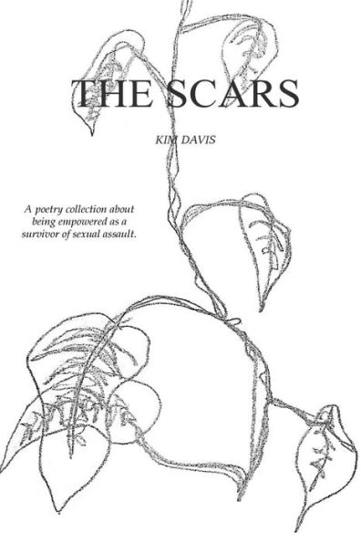 The Scars : A Collection Of Poetry Exploring The Devastation Of Sexual Assault And The Healing Thereafter