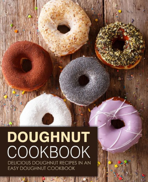 Doughnut Cookbook: Delicious Doughnut Recipes in an Easy Doughnut Cookbook