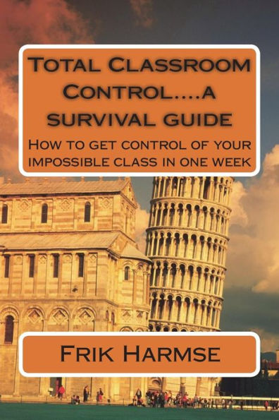Total Classroom Control... . A Survival Guide : How To Get Control Of Your Impossible Class In One Week